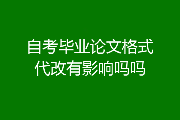 自考毕业论文格式代改有影响吗吗
