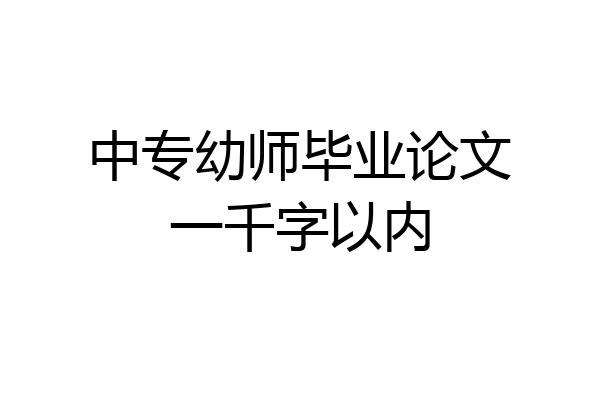 中专幼师毕业论文一千字以内