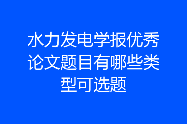 水力发电学报优秀论文题目有哪些类型可选题