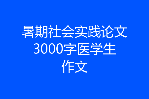 暑期社会实践论文3000字医学生作文