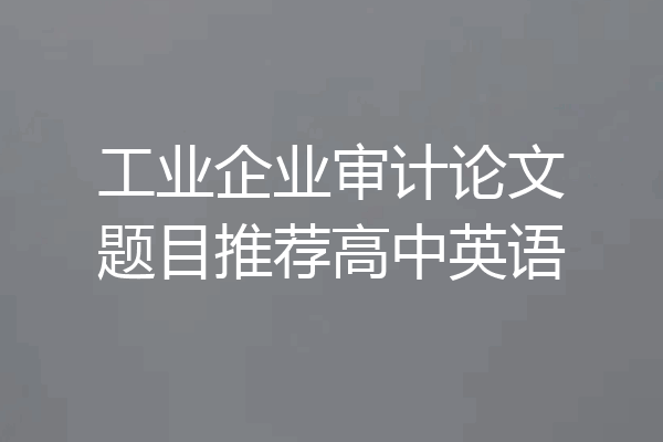工业企业审计论文题目推荐高中英语
