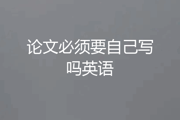 论文必须要自己写吗英语