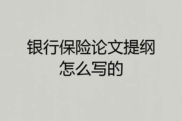 银行保险论文提纲怎么写的
