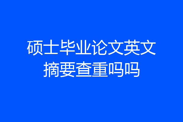 硕士毕业论文英文摘要查重吗吗