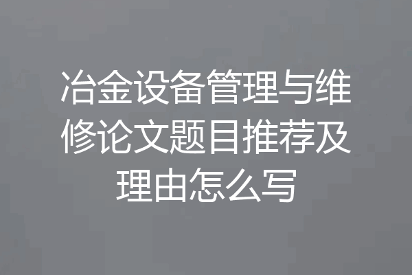 冶金设备管理与维修论文题目推荐及理由怎么写