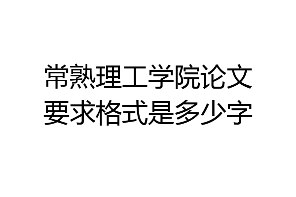 常熟理工学院论文要求格式是多少字