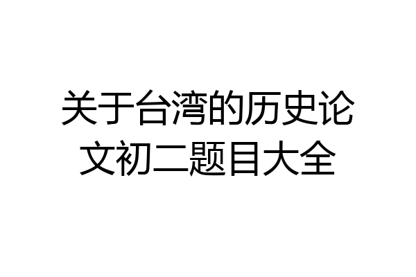 关于台湾的历史论文初二题目大全