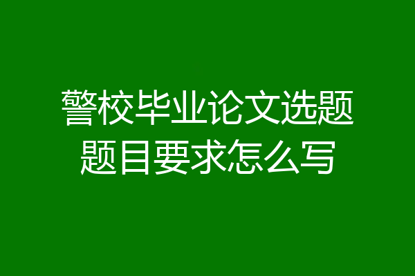 警校毕业论文选题题目要求怎么写