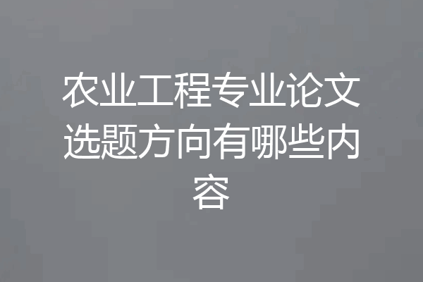 农业工程专业论文选题方向有哪些内容
