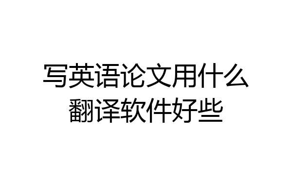 写英语论文用什么翻译软件好些