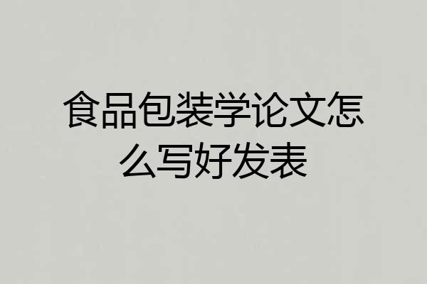 食品包装学论文怎么写好发表