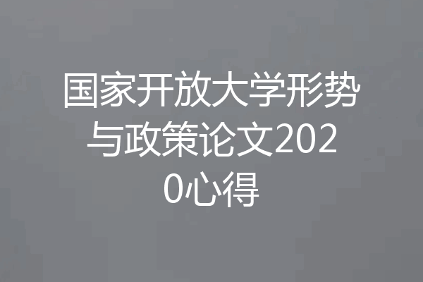 国家开放大学形势与政策论文2020心得