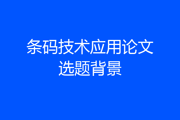 条码技术应用论文选题背景