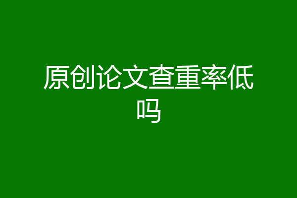 原创论文查重率低吗