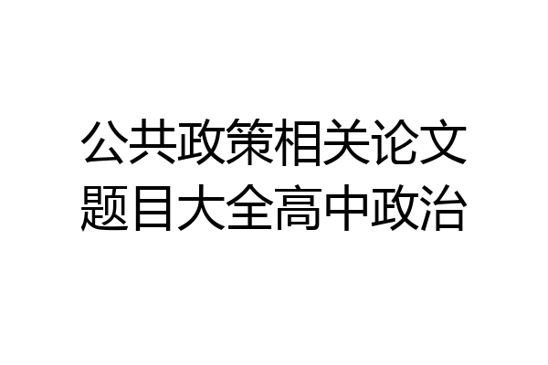 公共政策相关论文题目大全高中政治