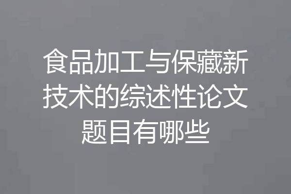 食品加工与保藏新技术的综述性论文题目有哪些