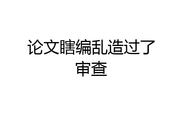 论文瞎编乱造过了审查