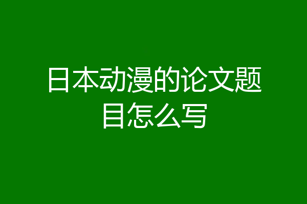 日本动漫的论文题目怎么写