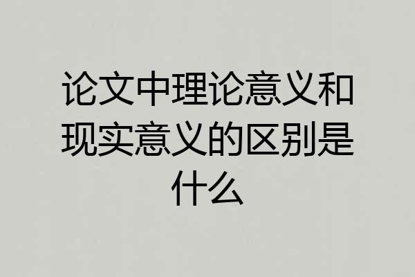 论文中理论意义和现实意义的区别是什么