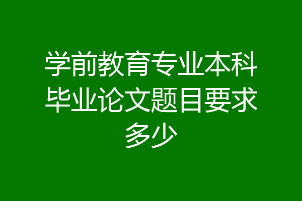 学前教育专业本科毕业论文题目要求多少