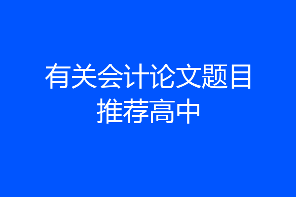 有关会计论文题目推荐高中