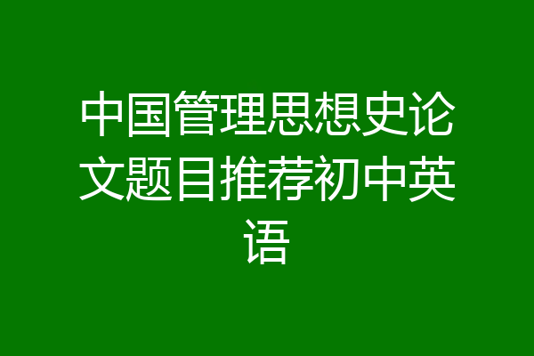 中国管理思想史论文题目推荐初中英语