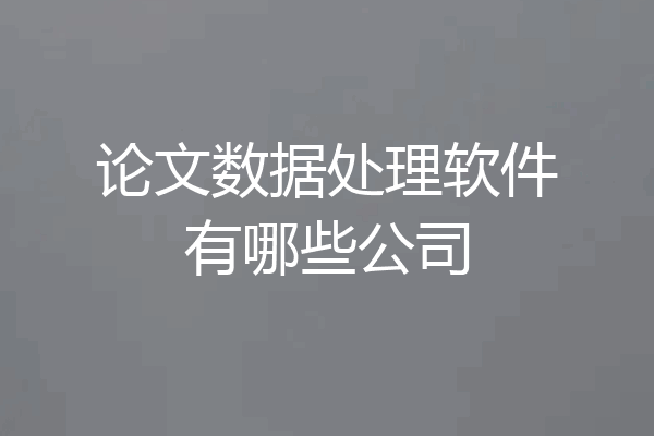 论文数据处理软件有哪些公司