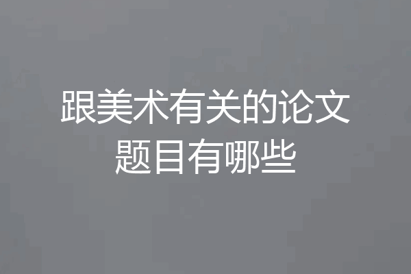 跟美术有关的论文题目有哪些