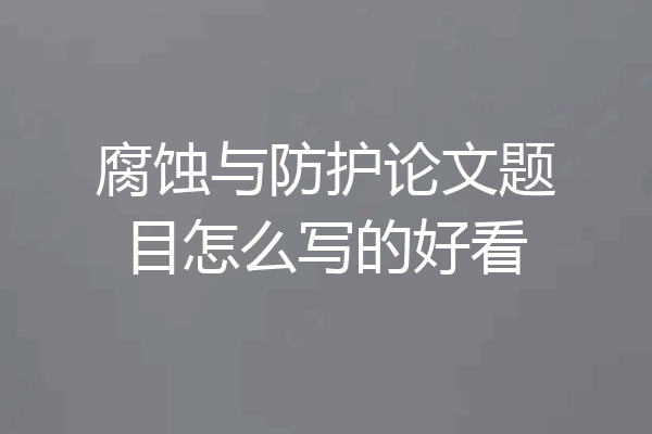 腐蚀与防护论文题目怎么写的好看