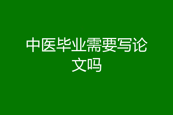 中医毕业需要写论文吗