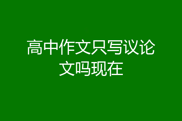 高中作文只写议论文吗现在