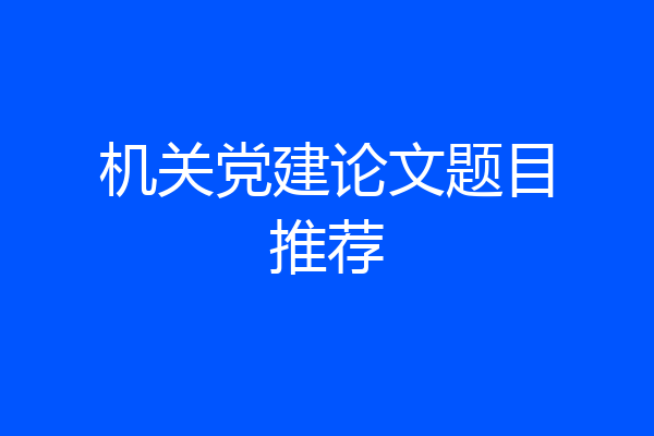 机关党建论文题目推荐