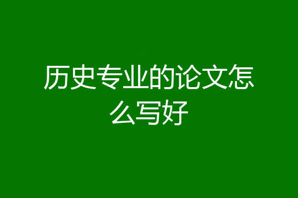 历史专业的论文怎么写好