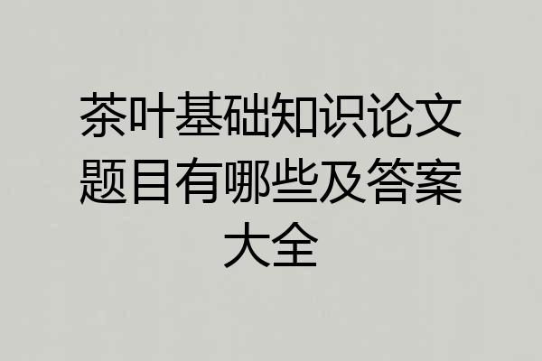 茶叶基础知识论文题目有哪些及答案大全