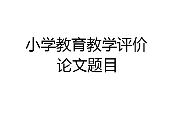 小学教育教学评价论文题目
