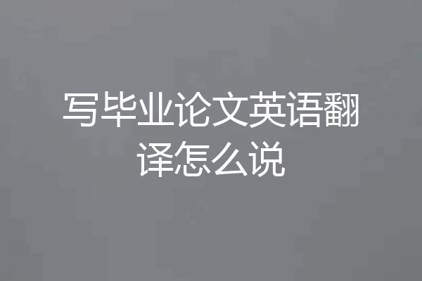 写毕业论文英语翻译怎么说