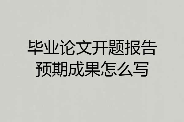 毕业论文开题报告预期成果怎么写