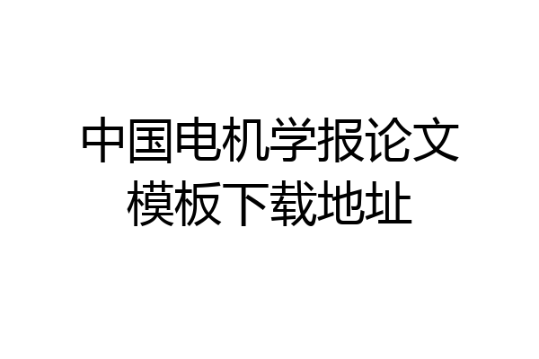 中国电机学报论文模板下载地址