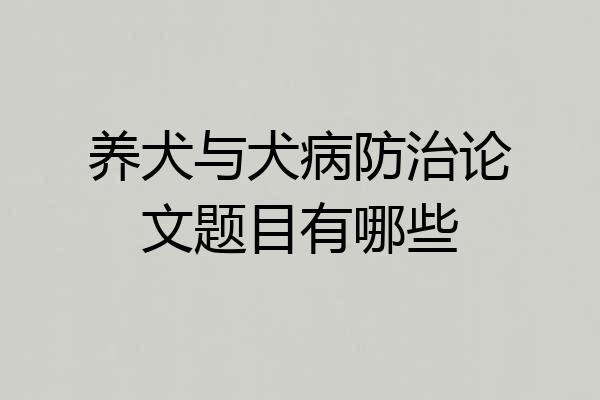 养犬与犬病防治论文题目有哪些