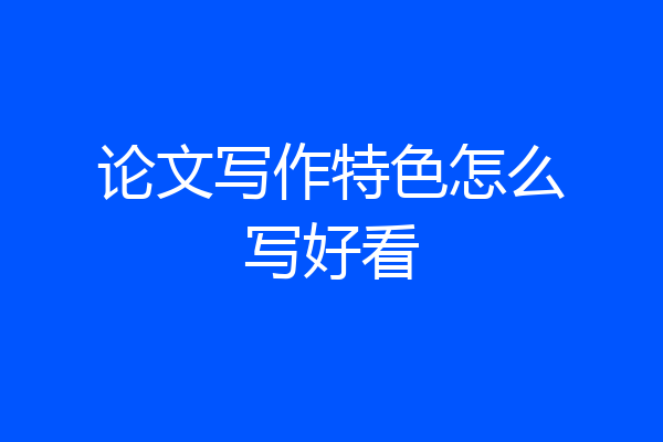 论文写作特色怎么写好看