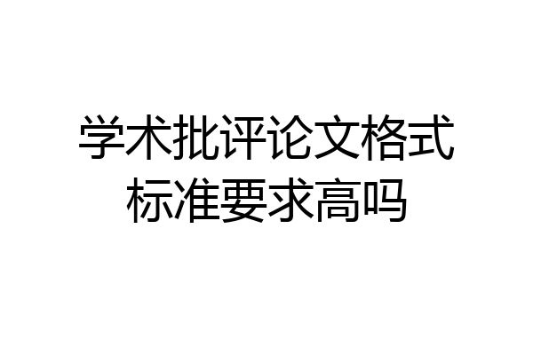 学术批评论文格式标准要求高吗
