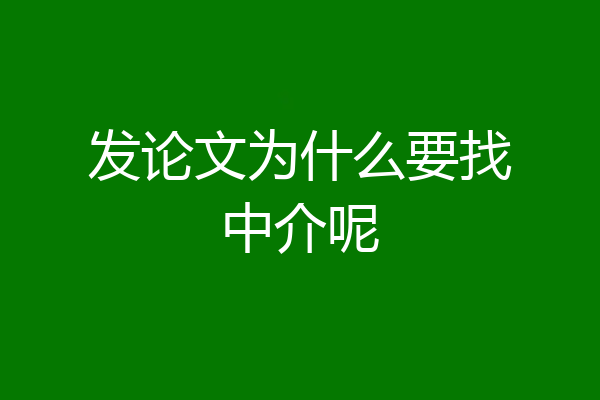 发论文为什么要找中介呢