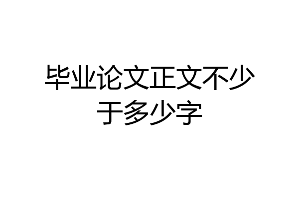 毕业论文正文不少于多少字
