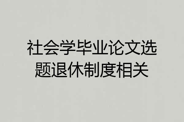 社会学毕业论文选题退休制度相关