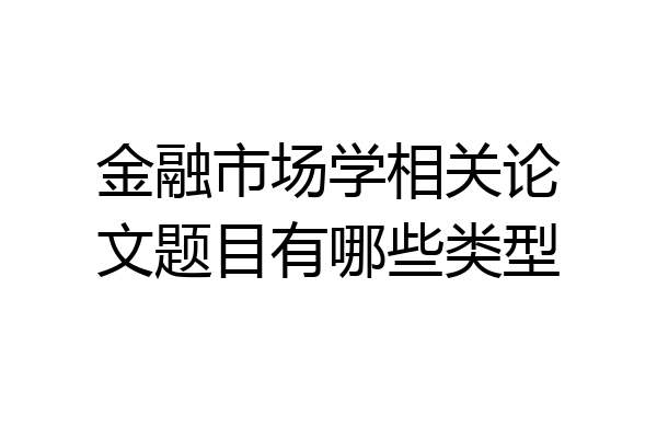 金融市场学相关论文题目有哪些类型