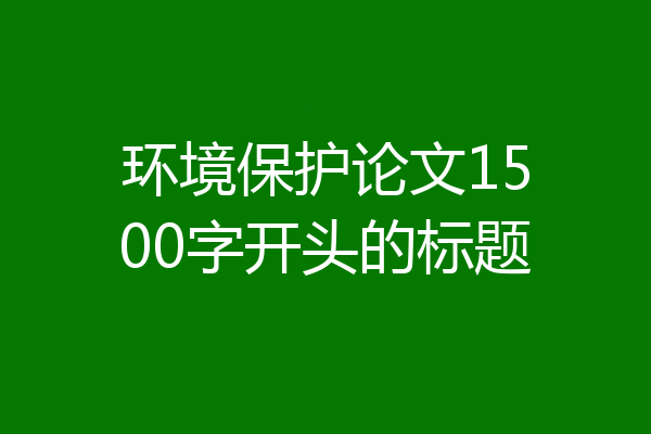 环境保护论文1500字开头的标题