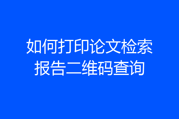 如何打印论文检索报告二维码查询
