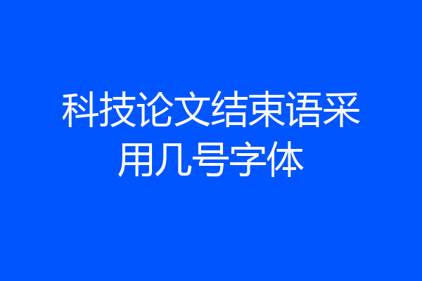 科技论文结束语采用几号字体
