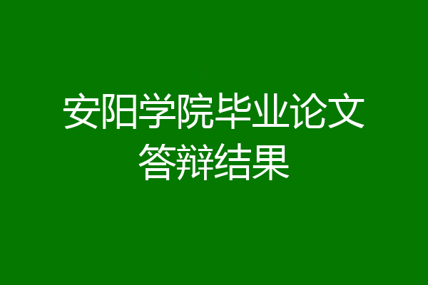 安阳学院毕业论文答辩结果