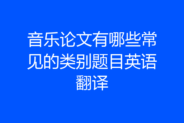 音乐论文有哪些常见的类别题目英语翻译